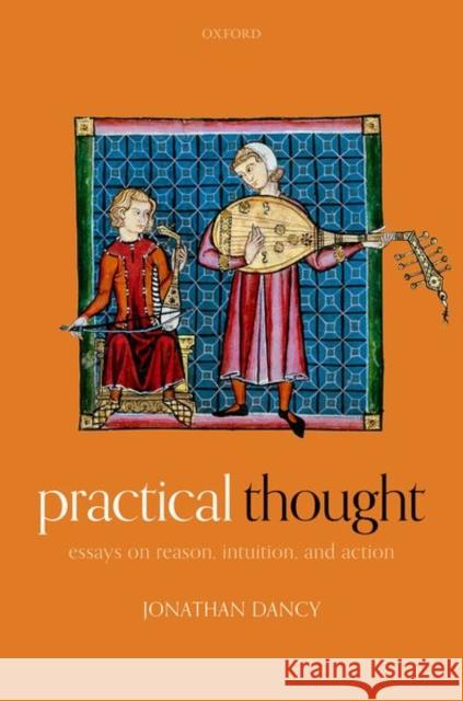Practical Thought: Essays on Reason, Intuition, and Action Jonathan Dancy 9780198865605