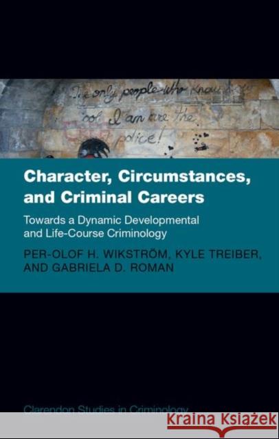 Character, Circumstances, and Criminal Careers: Towards a Dynamic Developmental and Life-Course Criminology Dr Gabriela (Affiliated Lecturer, Affiliated Lecturer, University of Cambridge) Roman 9780198865865