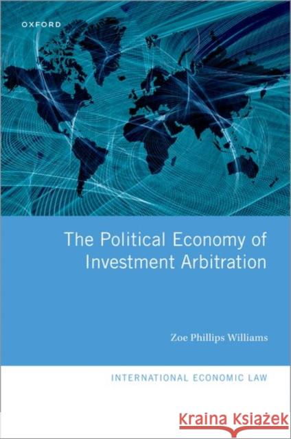 The Political Economy of Investment Arbitration Zoe (Associate, Associate, International Institute for Sustainable Development) Williams 9780198865940 Oxford University Press