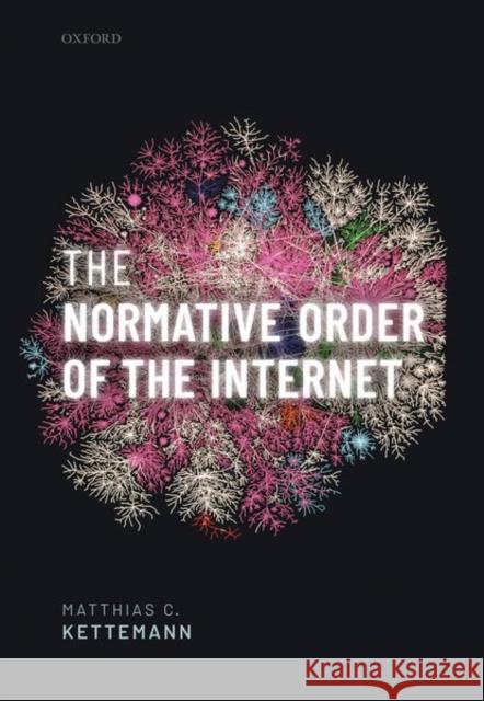 The Normative Order of the Internet: A Theory of Rule and Regulation Online Matthias Kettemann 9780198865995