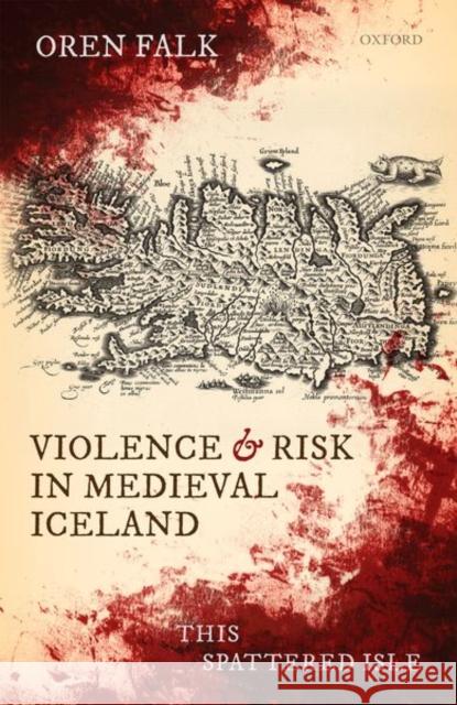 Violence and Risk in Medieval Iceland: This Spattered Isle Oren Falk 9780198866046 Oxford University Press, USA