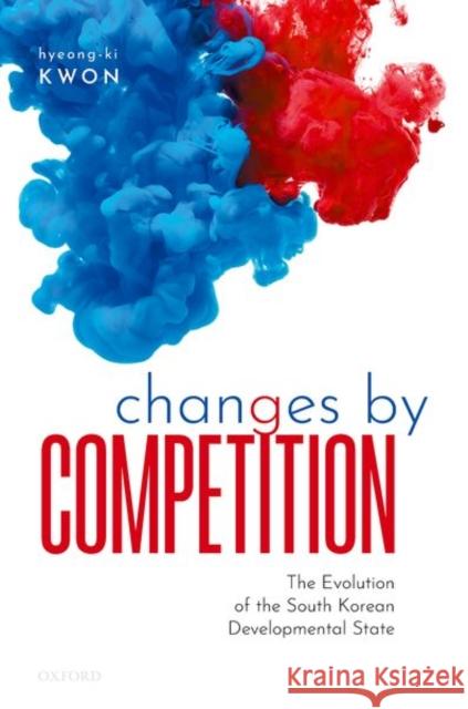 Changes by Competition: The Evolution of the South Korean Developmental State Kwon, Hyeong-Ki 9780198866060