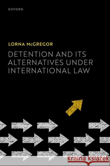 Detention and its Alternatives under International Law Prof Lorna (Professor of International Human Rights Law, Professor of International Human Rights Law, University of Esse 9780198866237 Oxford University Press