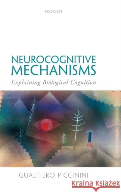 Neurocognitive Mechanisms: Explaining Biological Cognition Piccinini, Gualtiero 9780198866282