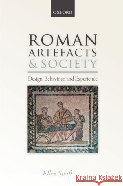 Roman Artefacts and Society: Design, Behaviour, and Experience Ellen Swift (Reader, Reader, University    9780198866886 Oxford University Press