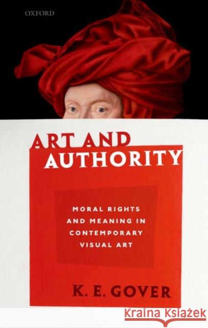 Art and Authority: Moral Rights and Meaning in Contemporary Visual Art K. E. Gover 9780198867005 Oxford University Press, USA