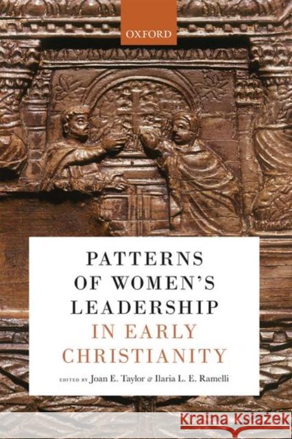 Patterns of Women's Leadership in Early Christianity Joan E. Taylor Ilaria L. E. Ramelli 9780198867067 Oxford University Press, USA