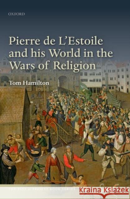 Pierre de l'Estoile and His World in the Wars of Religion Tom Hamilton 9780198867104 Oxford University Press, USA