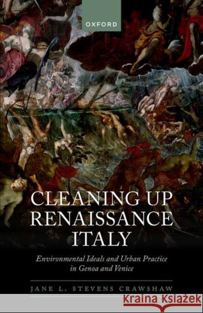 Cleaning Up Renaissance Italy: Environmental Ideals and Urban Practice in Genoa and Venice Dr Jane L. (Senior Lecturer in Early Modern European History, Senior Lecturer in Early Modern European History, Oxford B 9780198867432