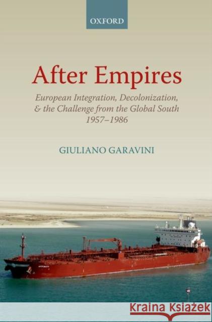 After Empires: European Integration, Decolonization, and the Challenge from the Global South 1957-1986 Giuliano Garavini Richard R. Nybakken 9780198867715