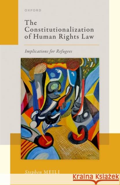 The Constitutionalization of Human Rights Law: Implications for Refugees Meili 9780198868439 Oxford University Press