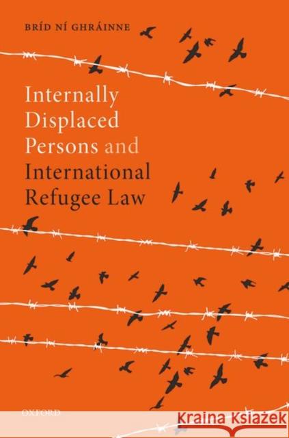 Internally Displaced Persons and International Refugee Law Brid (Assistant Professor, Assistant Professor, Maynooth University) Ni Ghrainne 9780198868446