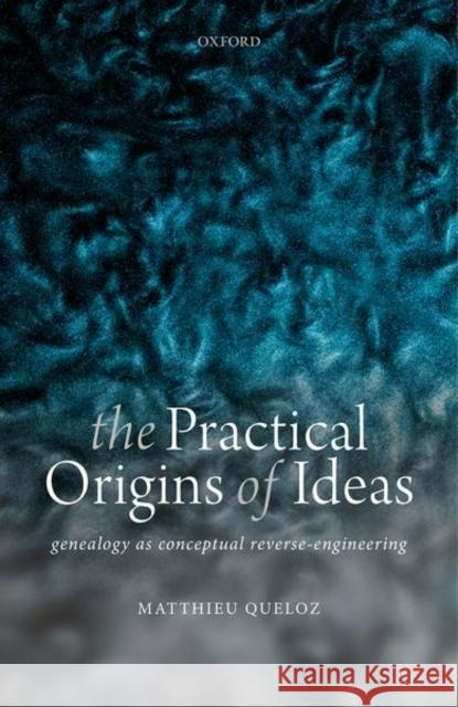 The Practical Origins of Ideas: Genealogy as Conceptual Reverse-Engineering Queloz, Matthieu 9780198868705 Oxford University Press