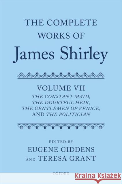 The Complete Works of James Shirley Volume 7: The Constant Maid, the Doubtful Heir, the Gentlemen of Venice, and the Politician Shirley, James 9780198868927