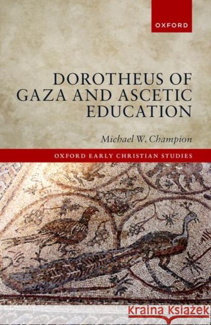 Dorotheus of Gaza and Ascetic Education Michael W. Champion 9780198869269