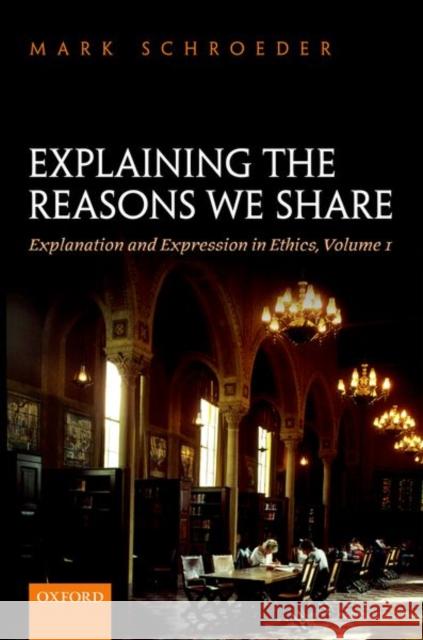 Explaining the Reasons We Share: Explanation and Expression in Ethics, Volume 1 Schroeder, Mark 9780198869559