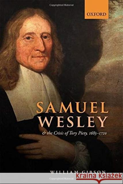 Samuel Wesley and the Crisis of Tory Piety, 1685-1720 William (Professor of Ecclesiastical History and Director, Oxford Centre for Methodism and Church History) Gibson 9780198870241 Oxford University Press