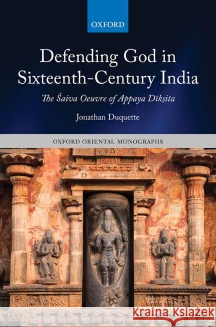 Defending God in Sixteenth-Century India: The Śaiva Oeuvre of Appaya Dīkṣita DuQuette, Jonathan 9780198870616 Oxford University Press, USA