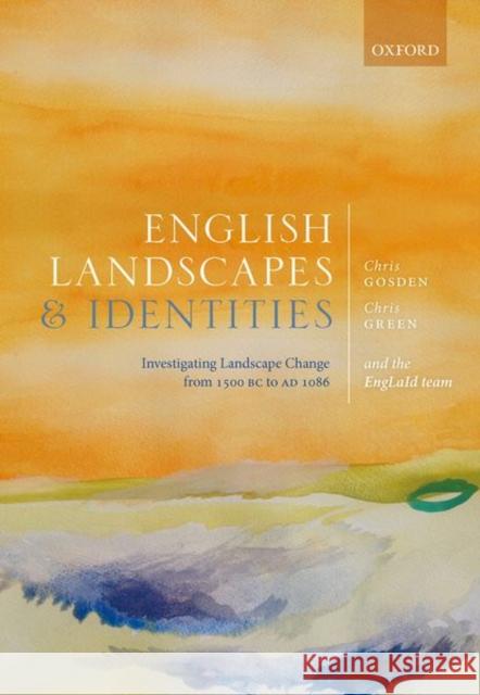 English Landscapes and Identities: Investigating Landscape Change from 1500 BC to Ad 1086 Chris Gosden Chris Green Anwen Cooper 9780198870623 Oxford University Press, USA