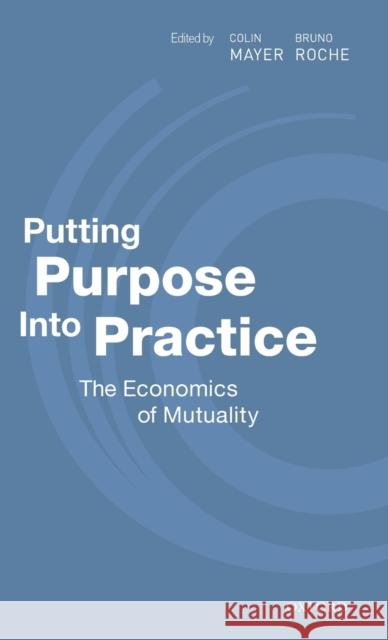 Putting Purpose Into Practice: The Economics of Mutuality Colin Mayer Bruno Roche 9780198870708 Oxford University Press, USA