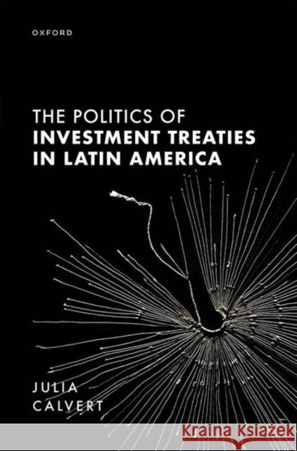 The Politics of Investment Treaties in Latin America Julia (Lecturer in International Political Economy, Lecturer in International Political Economy, University of Edinburgh 9780198870890 Oxford University Press
