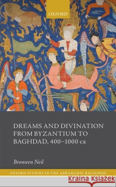Dreams and Divination from Byzantium to Baghdad, 400-1000 Ce Neil, Bronwen 9780198871149 Oxford University Press