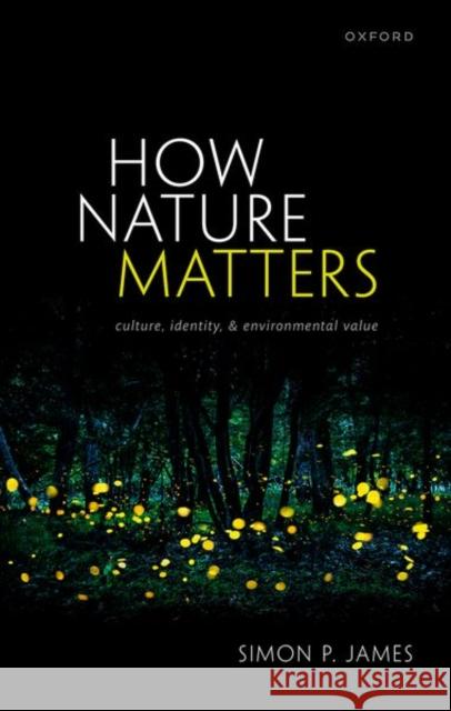 How Nature Matters: Culture, Identity, and Environmental Value Simon P. (Associate Professor of Philosophy, Associate Professor of Philosophy, Durham University) James 9780198871613 Oxford University Press