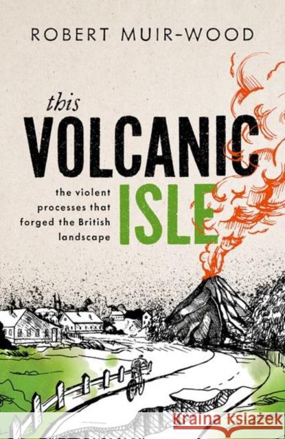 This Volcanic Isle: The Violent Processes that forged the British Landscape Muir-Wood 9780198871620