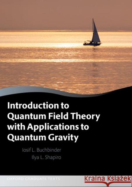 Introduction to Quantum Field Theory with Applications to Quantum Gravity Ilya (Departamento de Fisica - ICE, Universidade Federal de Juiz de Fora) Shapiro 9780198872344 Oxford University Press