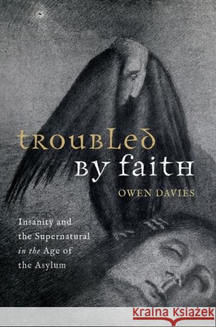 Troubled by Faith: Insanity and the Supernatural in the Age of the Asylum Prof Owen (Professor of Social History, Professor of Social History, University of Hertfordshire) Davies 9780198873006 Oxford University Press