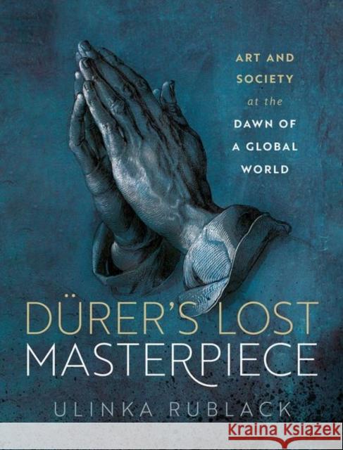 Durer's Lost Masterpiece: Art and Society at the Dawn of a Global World Prof Ulinka (Professor of Early Modern European History, Professor of Early Modern European History, Cambridge Universit 9780198873105 Oxford University Press