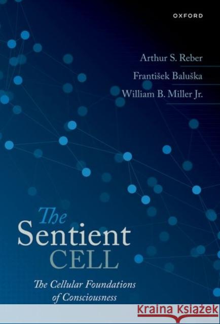 The Sentient Cell: The Cellular Foundations of Consciousness William Miller 9780198873211 Oxford University Press