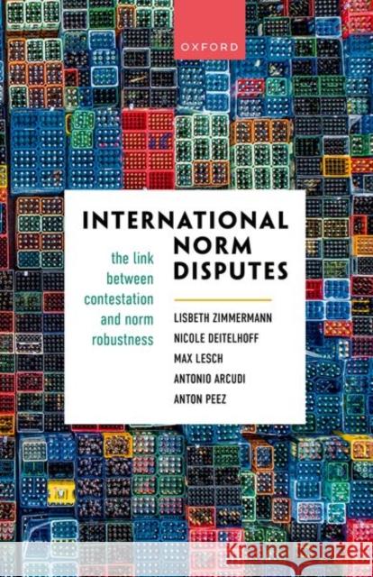 International Norm Disputes: The Link between Contestation and Norm Robustness Mr Anton (Doctoral Researcher, Doctoral Researcher, Peace Research Institute Frankfurt) Peez 9780198873235 OUP Oxford