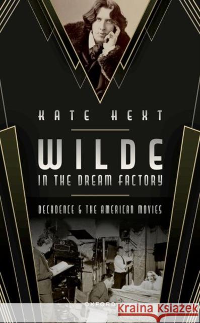 Wilde in the Dream Factory: Decadence and the American Movies Kate (Associate Professor in Decadent Literature and the Arts, Visiting Professor of English, Associate Professor in Dec 9780198875376