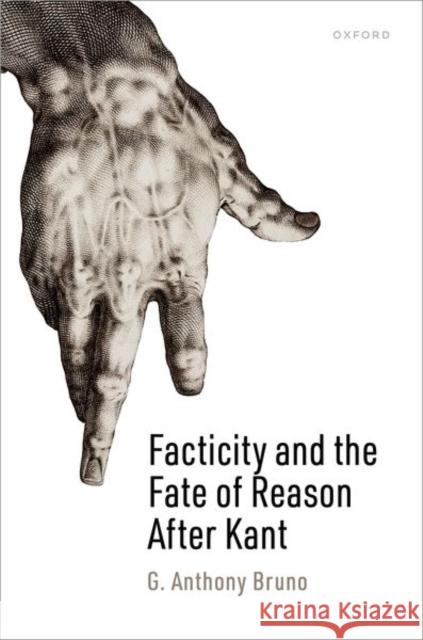 Facticity and the Fate of Reason After Kant G. Anthony (Assistant Professor of Philosophy, Assistant Professor of Philosophy, Royal Holloway University of London) B 9780198875673