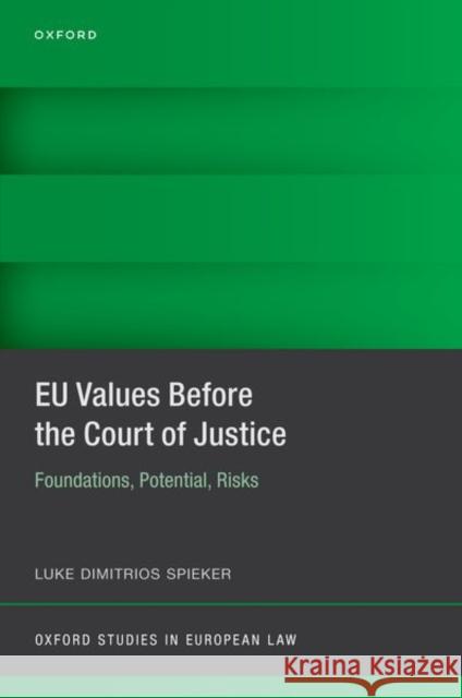 EU Values Before the Court of Justice: Foundations, Potential, Risks Luke Dimitrios (Senior Research Fellow, Max Planck Institute for Comparative Public Law and International Law) Spieker 9780198876717 Oxford University Press