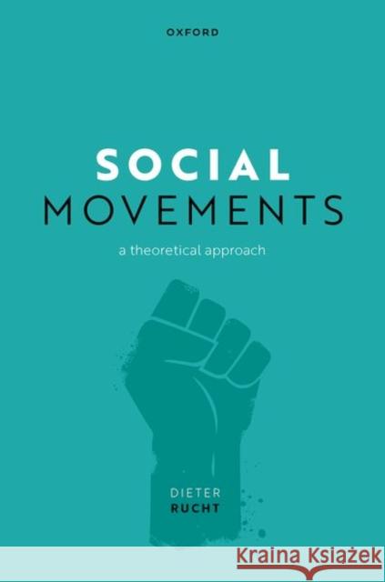 Social Movements: A Theoretical Approach Prof Dieter (Senior Research Fellow, Senior Research Fellow, Berlin Social Science Center (WZB)) Rucht 9780198877400