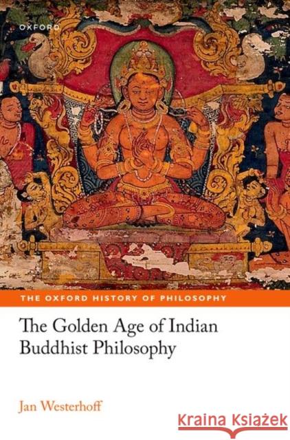 The Golden Age of Indian Buddhist Philosophy Jan (Professor of Buddhist Philosophy, Professor of Buddhist Philosophy, University of Oxford) Westerhoff 9780198878391 Oxford University Press