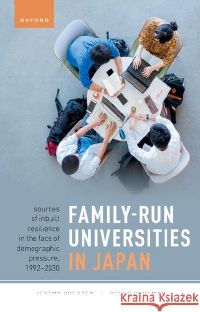 Family-Run Universities in Japan: Sources of Inbuilt Resilience in the Face of Demographic Pressure, 1992-2030 Roger (Nissan Professor of Japanese Studies, Nissan Professor of Japanese Studies, University of Oxford) Goodman 9780198879756