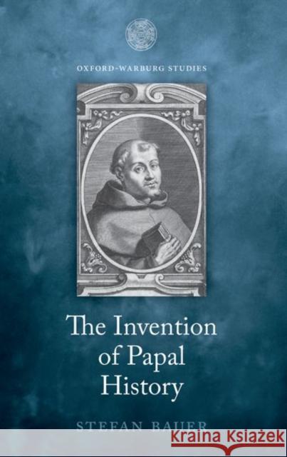 The Invention of Papal History Stefan (Lecturer in Early Modern History, Lecturer in Early Modern History, King's College London) Bauer 9780198880653