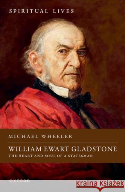 William Ewart Gladstone: The Heart and Soul of a Statesman Michael (Visiting Professor of English, Visiting Professor of English, University of Southampton) Wheeler 9780198881513
