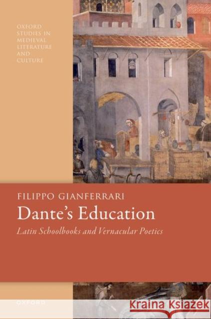 Dante's Education: Latin Schoolbooks and Vernacular Poetics Filippo (Assistant Professor of Literature, Assistant Professor of Literature, University of California, Santa Cruz) Gia 9780198881766 Oxford University Press