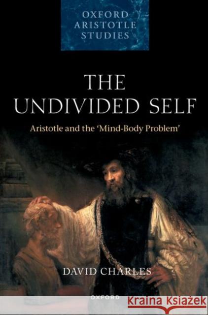 The Undivided Self: Aristotle and the 'Mind-Body Problem' David (Professor of Philosophy, Professor of Philosophy, Yale University) Charles 9780198882459 Oxford University Press