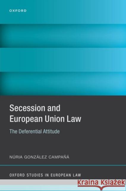Secession and European Union Law: The Deferential Attitude Nuria (Assistant Professor, Assistant Professor, University of Barcelona) Gonzalez Campana 9780198882596 Oxford University Press