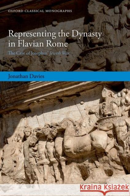 Representing the Dynasty in Flavian Rome: The Case of Josephus' Jewish War Dr Jonathan (Lecturer in Ancient History, Lecturer in Ancient History, Newcastle University) Davies 9780198882992 Oxford University Press