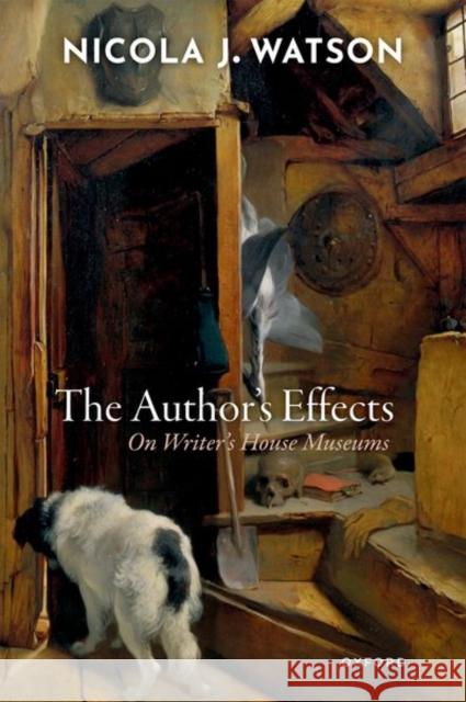 The Author's Effects: On Writer's House Museums Nicola J. (Professor of English Literature, Open University) Watson 9780198883548