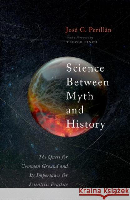Science Between Myth and History: The Quest for Common Ground and Its Importance for Scientific Purpose Perillan, Jose 9780198883609 Oxford University Press