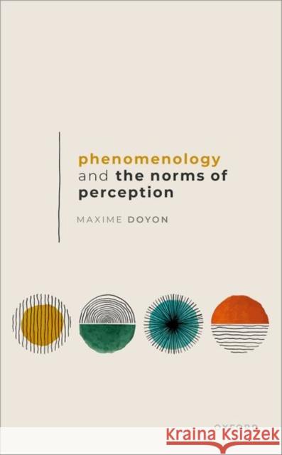 Phenomenology and the Norms of Perception Maxime (Professor of Philosophy, Professor of Philosophy, Universite de Montreal) Doyon 9780198884224 Oxford University Press