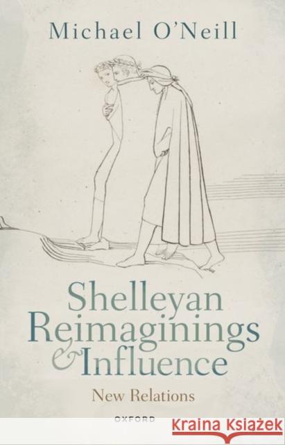 Shelleyan Reimaginings and Influence: New Relations Prof Michael (Professor of English, Professor of English, Durham University) O'Neill 9780198884255