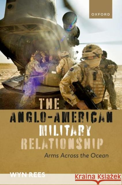 The Anglo-American Military Relationship: Arms Across the Ocean Wyn (Professor of International Security, Professor of International Security, University of Nottingham) Rees 9780198884620 Oxford University Press